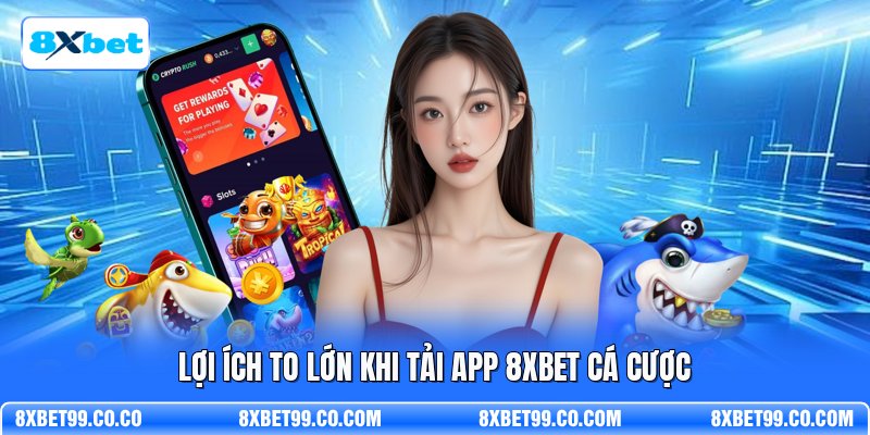 Lợi ích to lớn khi tải app 8XBET cá cược